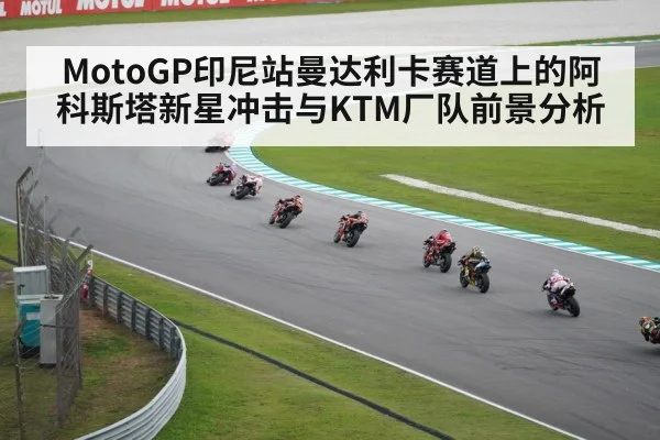 MotoGP印尼站曼达利卡赛道上的阿科斯塔新星冲击与KTM厂队前景分析
