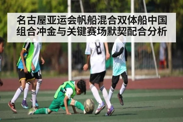 名古屋亚运会帆船混合双体船中国组合冲金与关键赛场默契配合分析
