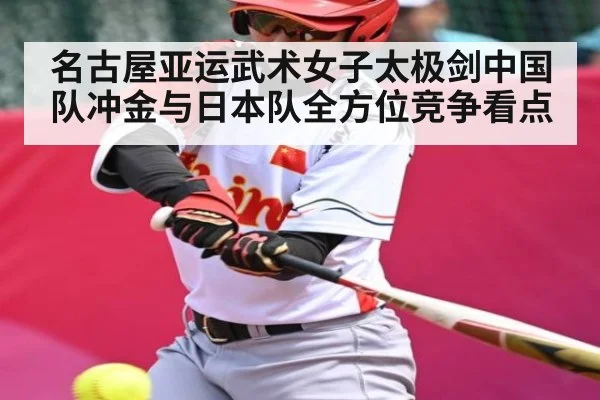 名古屋亚运武术女子太极剑中国队冲金与日本队全方位竞争看点