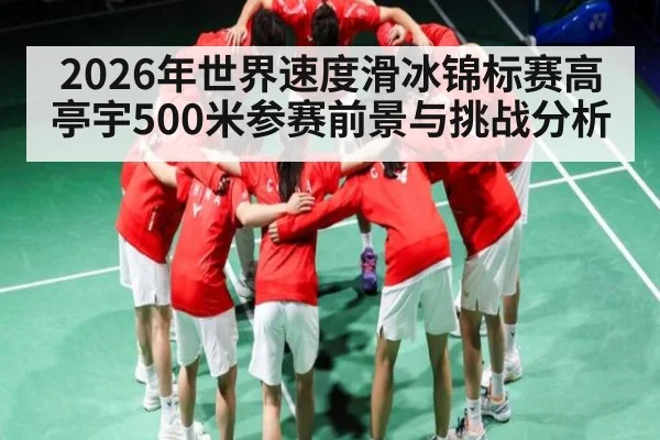 2026年世界速度滑冰锦标赛高亭宇500米参赛前景与挑战分析